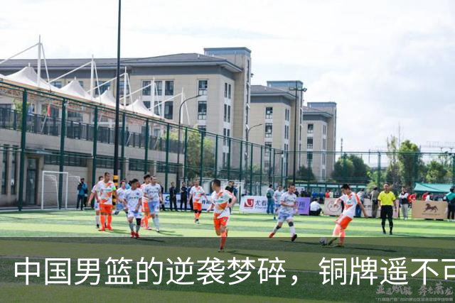 中国男篮的逆袭梦碎，铜牌遥不可及！